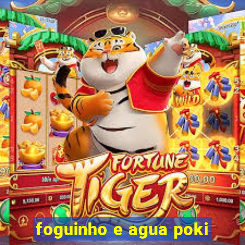 foguinho e agua poki